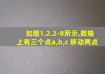 如图1.2.2-8所示,数轴上有三个点a,b,c 移动两点